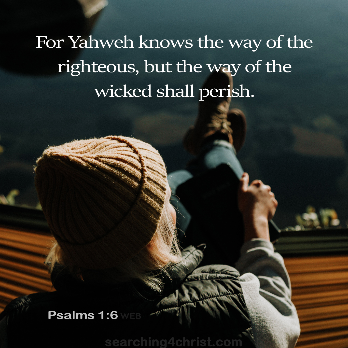 For Yahweh knows the way of the righteous, but the way of the wicked shall perish. Psalm 1:6
