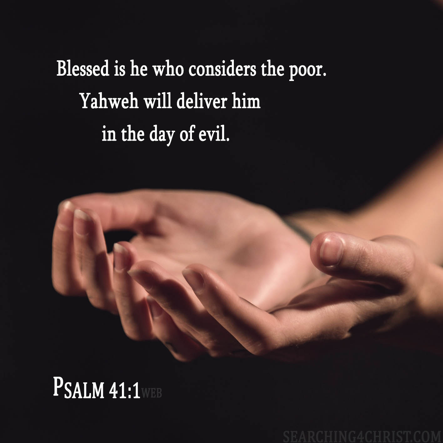 Blessed is he who considers the poor. Yahweh will deliver him in the day of evil. Psalm 41:1
