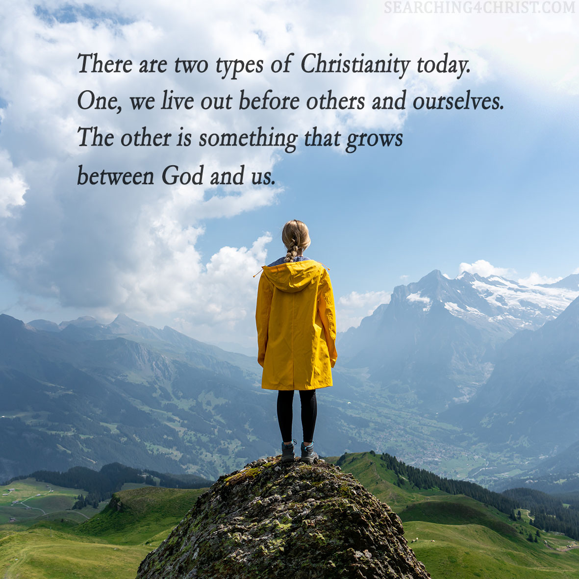 There are two types of Christianity today. One, we live out before others and ourselves. The other is something that grows between God and us.