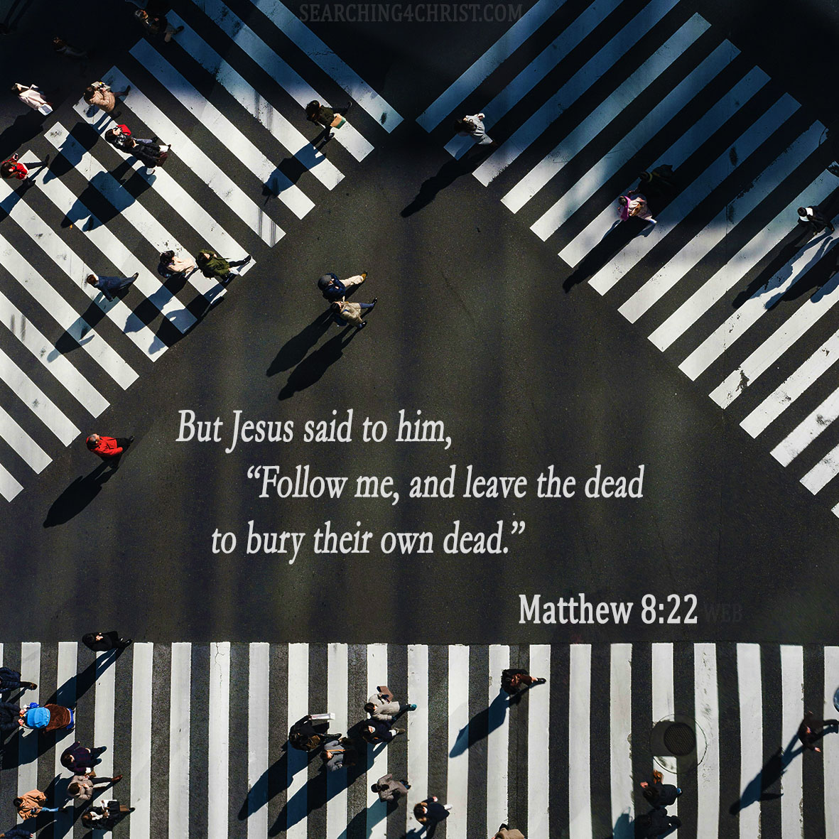 But Jesus said to him, “Follow me, and leave the dead to bury their own dead.” Matthew 8:22