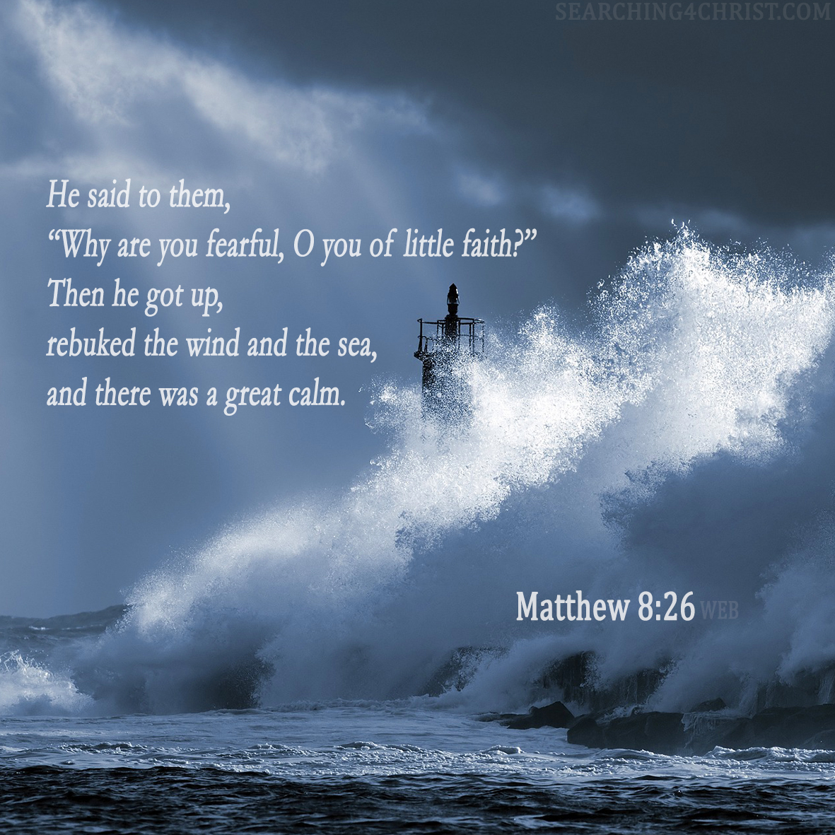 He said to them, “Why are you fearful, O you of little faith?” Then he got up, rebuked the wind and the sea, and there was a great calm. Matthew 8:26