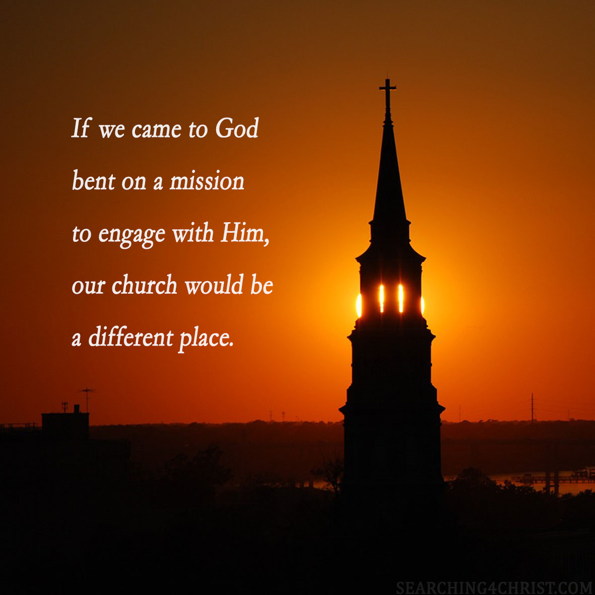 If we came to God bent on a mission to engage with Him, our church would be a different place.