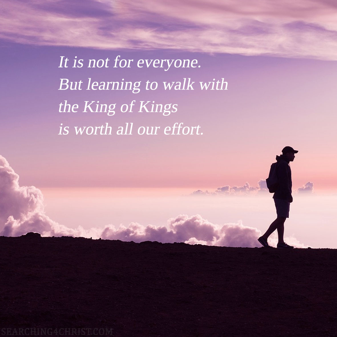 It is not for everyone. But learning to walk with the King of Kings is worth all our effort.