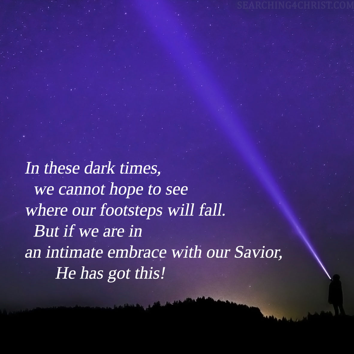 In these dark times, we cannot hope to see where our footsteps will fall. But if we are in an intimate embrace with our Savior, He has got this!
