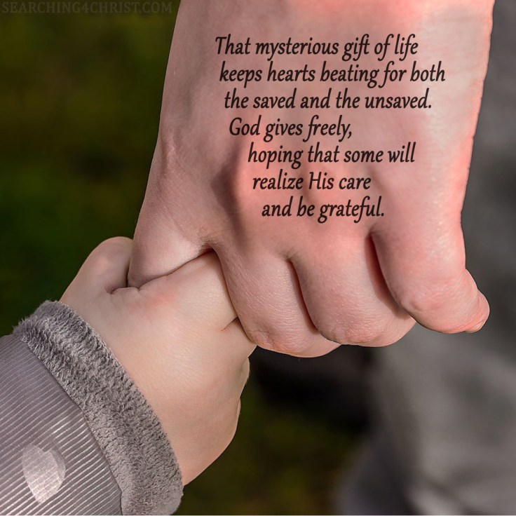 That mysterious gift of life keeps hearts beating for both the saved and the unsaved. God gives freely, hoping that some will realize His care and be grateful.