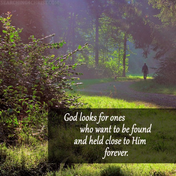 God looks for ones who want to be found and held close to Him forever.