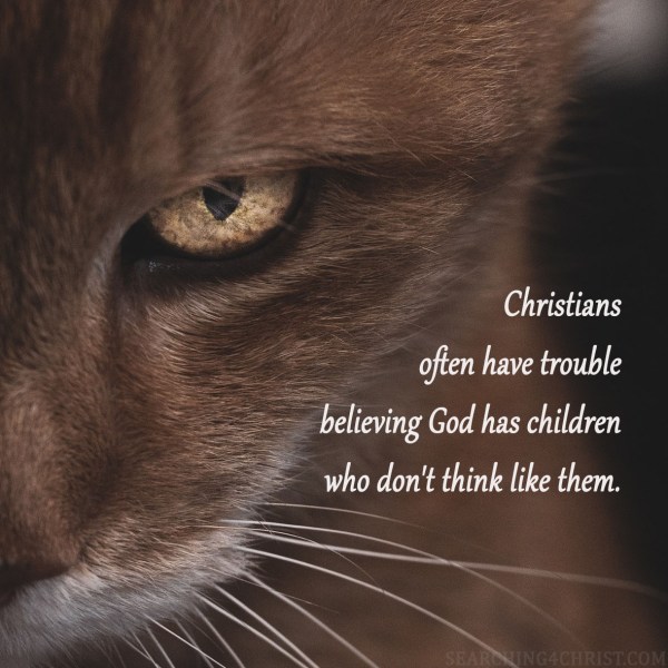 Christians often have trouble believing God has children who don't think like them.