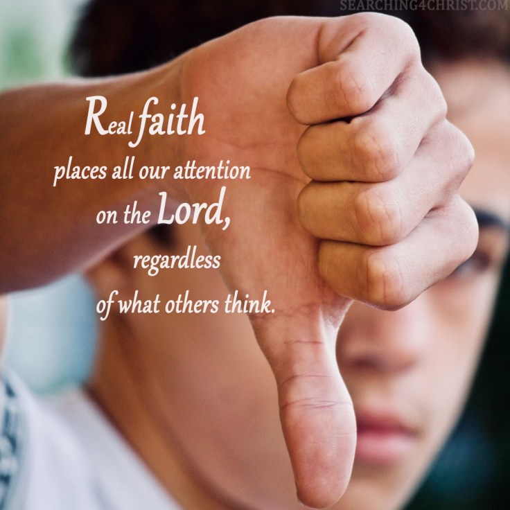 Real faith places all our attention on the Lord, regardless of what others think.